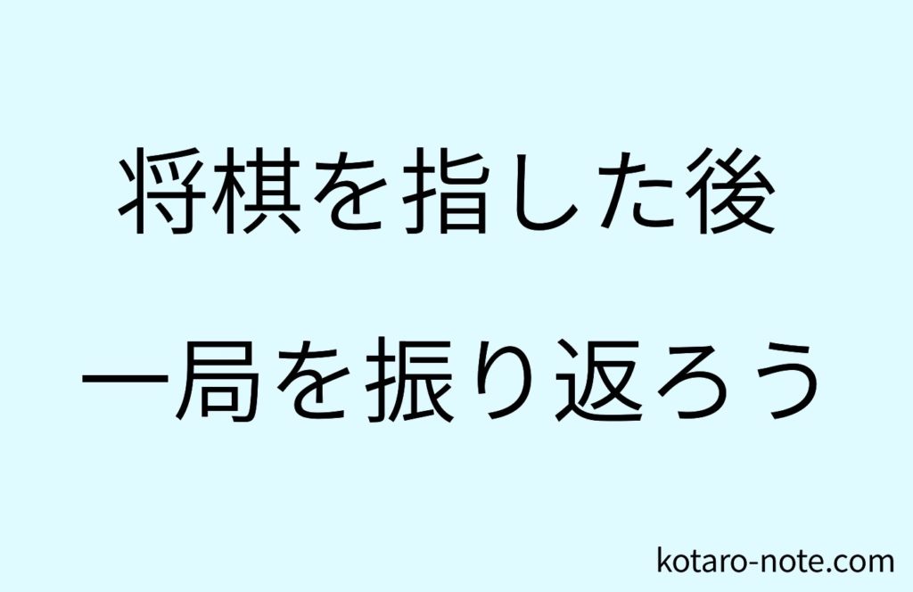 将棋を指した後は一局を振り返ろう