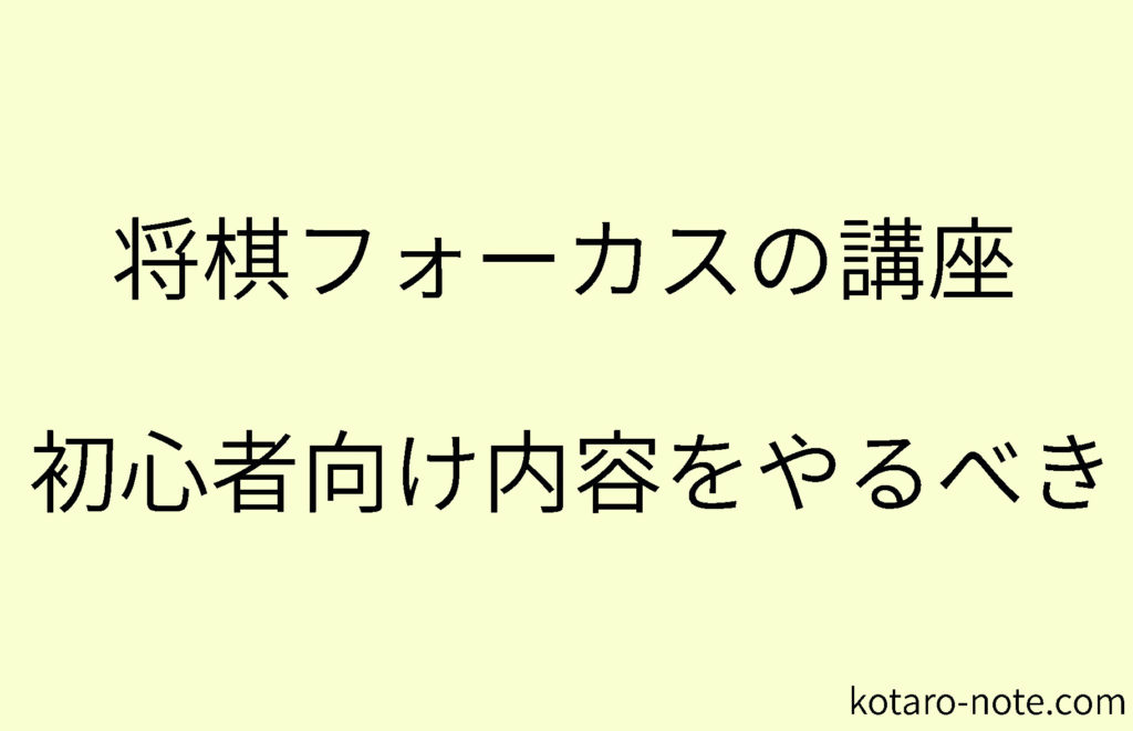 将棋フォーカスの講座は難しすぎる 初心者向けの内容をやるべき コタローノート