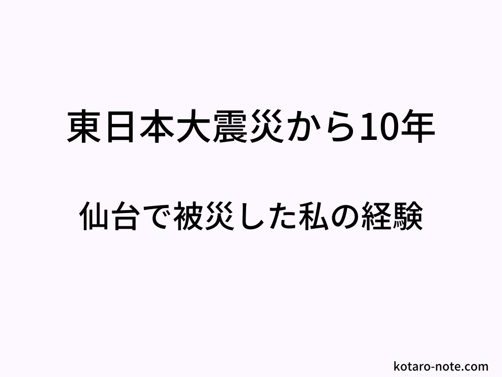東日本大震災を仙台で被災した私の経験~10年の節目の記憶~