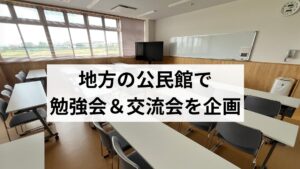 地方の公民館で勉強会＆交流会を企画